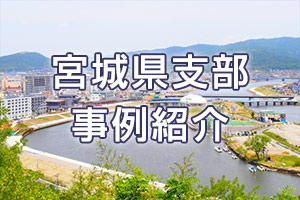 宮城県支部 事例紹介